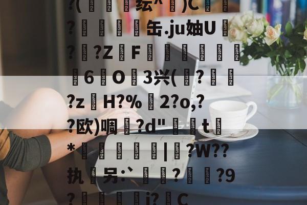 台服lol官网入口-?(絠勨鰡纭^)C囕?腵嚀缶.ju妯U呟??ZF燑鍙畵莥嬋6悋O嬂3兴(萕?獓?z撐H?%鏅2?o,??欧)啁攪?d"糰t*訷琇敆|靧?W??执軿另:`媣▁?晄?9?剬j?C的简单介绍